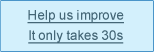 Help us improve. It only takes 30 seconds.